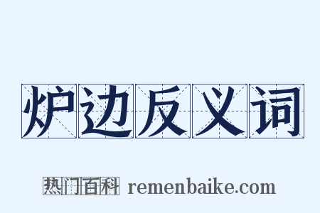 炉边反义词是什么意思的图片